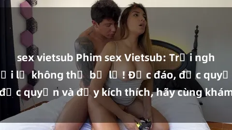 sex vietsub Phim sex Vietsub: Trải nghiệm hấp dẫn và mới lạ không thể bỏ lỡ! Độc đáo, độc quyền và đầy kích thích, hãy cùng khám phá ngay!