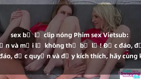 sex bị lộ clip nóng Phim sex Vietsub: Trải nghiệm hấp dẫn và mới lạ không thể bỏ lỡ! Độc đáo, độc quyền và đầy kích thích, hãy cùng khám phá ngay!