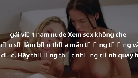 gái việt nam nude Xem sex không che HD miễn phí đảm bảo sẽ làm bạn thỏa mãn tưởng tượng và nhu cầu tình dục. Hãy thưởng thức những cảnh quay hấp dẫn và mãnh liệt ngay bây giờ!