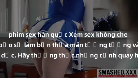 phim sex hàn quốc Xem sex không che HD miễn phí đảm bảo sẽ làm bạn thỏa mãn tưởng tượng và nhu cầu tình dục. Hãy thưởng thức những cảnh quay hấp dẫn và mãnh liệt ngay bây giờ!
