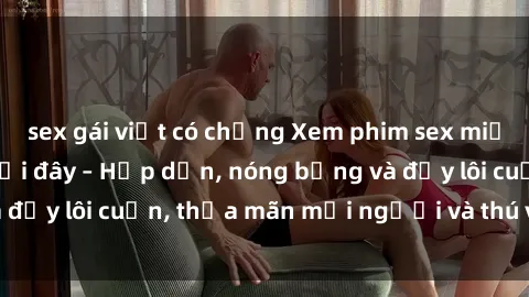 sex gái việt có chồng Xem phim sex miễn phí online ngay tại đây – Hấp dẫn, nóng bỏng và đầy lôi cuốn, thỏa mãn mọi người và thú vui của bạn!