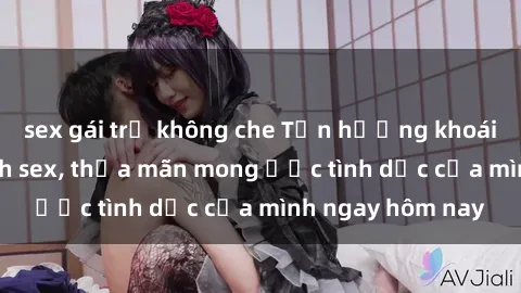 sex gái trẻ không che Tận hưởng khoái cảm với gái xinh sex, thỏa mãn mong ước tình dục của mình ngay hôm nay