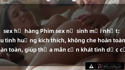 sex họ hàng Phim sex nữ sinh mới nhất: Trải nghiệm nhiều tình huống kích thích, không che hoàn toàn, giúp thỏa mãn cơn khát tình dục của các bạn trẻ