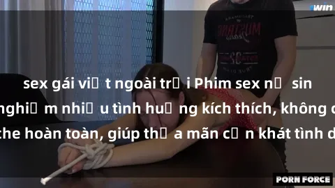 sex gái việt ngoài trời Phim sex nữ sinh mới nhất: Trải nghiệm nhiều tình huống kích thích, không che hoàn toàn, giúp thỏa mãn cơn khát tình dục của các bạn trẻ