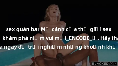 sex quán bar Mở cánh cửa thế giới sex MILF Việt Nam để khám phá niềm vui mới_ENCODE_. Hãy tham gia ngay để trải nghiệm những khoảnh khắc đầy kích thích và đam mê.
