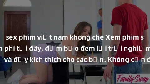 sex phim việt nam không che Xem phim sex không che miễn phí tại đây, đảm bảo đem lại trải nghiệm thú vị và đầy kích thích cho các bạn. Không cần đăng ký, hoàn toàn miễn phí.