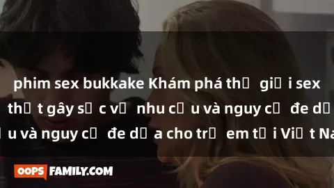 phim sex bukkake Khám phá thế giới sex loli Việt Nam: Sự thật gây sốc về nhu cầu và nguy cơ đe dọa cho trẻ em tại Việt Nam