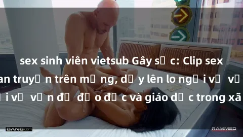 sex sinh viên vietsub Gây sốc: Clip sex mẹ con Việt Nam lan truyền trên mạng, dấy lên lo ngại về vấn đề đạo đức và giáo dục trong xã hội hiện nay.