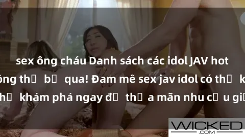 sex ông cháu Danh sách các idol JAV hot nhất hiện nay không thể bỏ qua! Đam mê sex jav idol có thể khám phá ngay để thỏa mãn nhu cầu giải trí của mình!